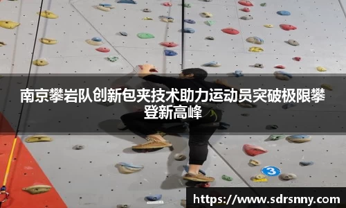 william威廉中文官网南京攀岩队创新包夹技术助力运动员突破极限攀登新高峰