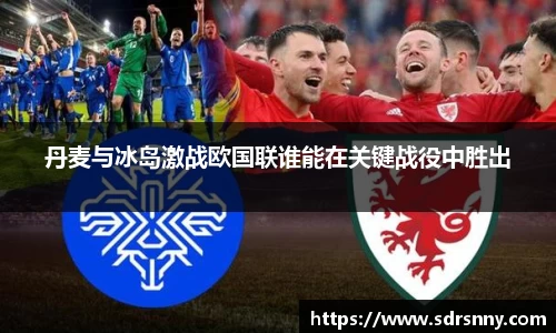 丹麦与冰岛激战欧国联谁能在关键战役中胜出