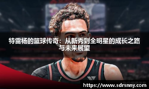 william威廉中文官网特雷杨的篮球传奇：从新秀到全明星的成长之路与未来展望