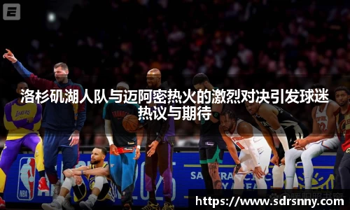 洛杉矶湖人队与迈阿密热火的激烈对决引发球迷热议与期待