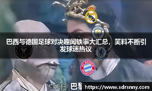 巴西与德国足球对决趣闻轶事大汇总，笑料不断引发球迷热议